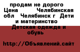 продам не дорого › Цена ­ 800 - Челябинская обл., Челябинск г. Дети и материнство » Детская одежда и обувь   